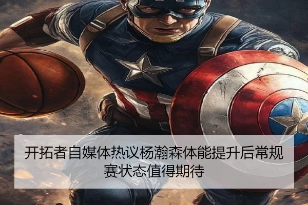 开拓者自媒体热议杨瀚森体能提升后常规赛状态值得期待